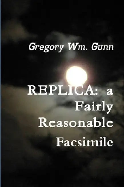 Replica: a fairly reasonable facsimile by Gregory Gunn