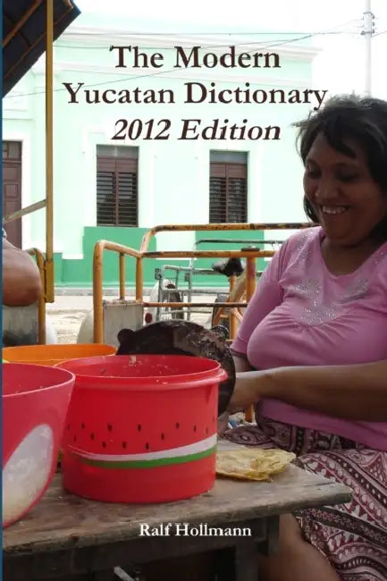 The Modern Yucatan Dictionary - 2012 Edition by Ralf Hollmann