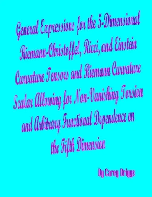 General Expressions for the 5-Dimensional Riemann-Christoffel, Ricci, and Einstein Curvature Tensors and Riemann Curvature Scalar Allowing for Non-Van by Carey Briggs