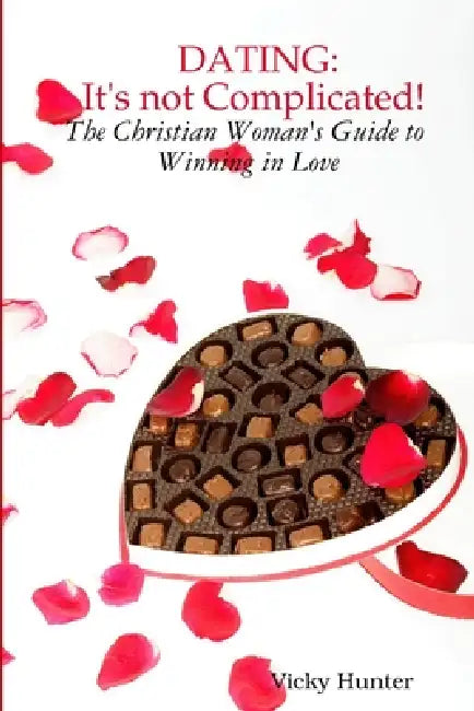 Dating: IT'S not COMPLICATED! The Christian Woman's Guide to Winning in Love by Vicky Hunter