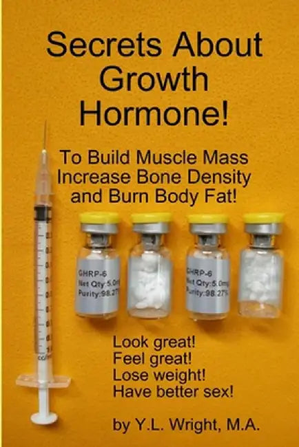 Secrets about Growth Hormone to Build Muscle Mass, Increase Bone Density, and Burn Body Fat! by Wright, Y. L.