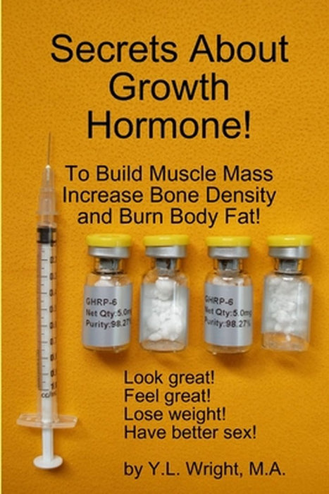 Secrets about Growth Hormone to Build Muscle Mass, Increase Bone Density, and Burn Body Fat! by Wright, Y. L.