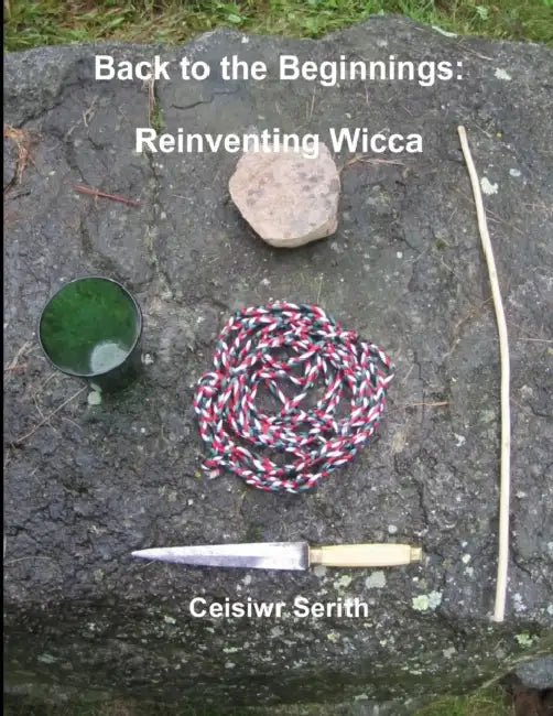 Back to the Beginnings: Reinventing Wicca by Ceisiwr Serith