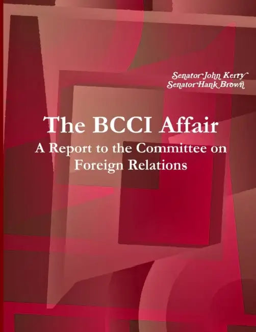 The BCCI Affair: A Report to the Committee on Foreign Relations by Senator John Kerry, Senator Hank Brown