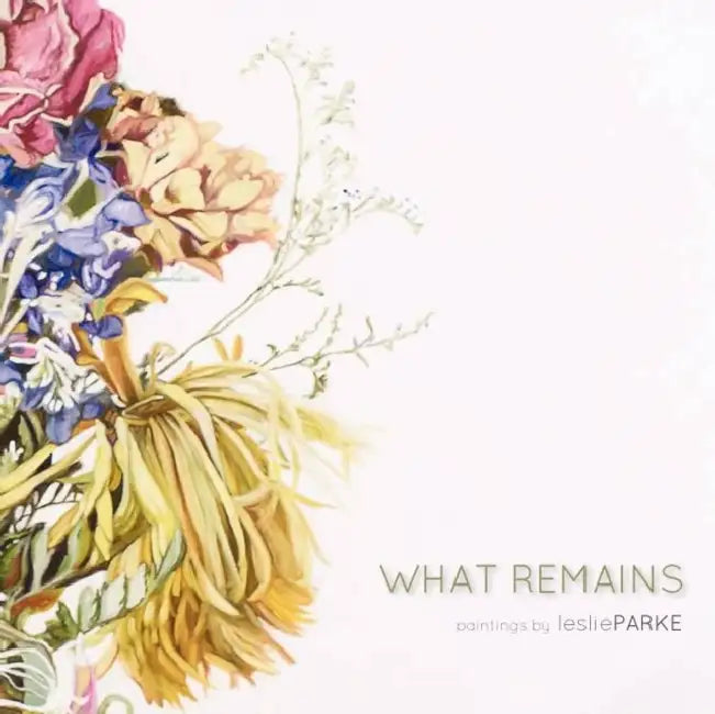 What Remains: Paintings by Leslie Parke by Leslie Parke