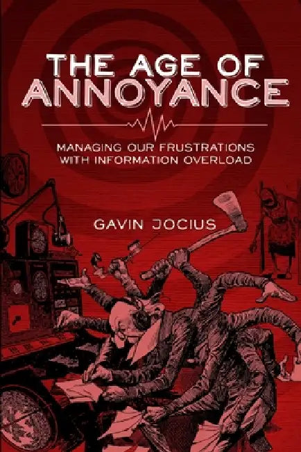 The Age of Annoyance: Managing our Frustrations with Information Overload by Gavin Jocius