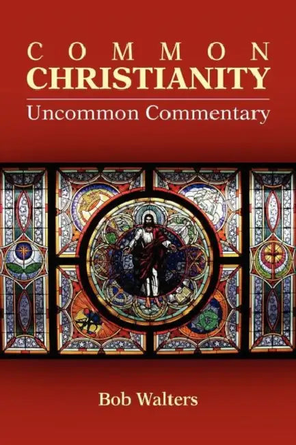 Common Christianity / Uncommon Commentary by Bob Walters