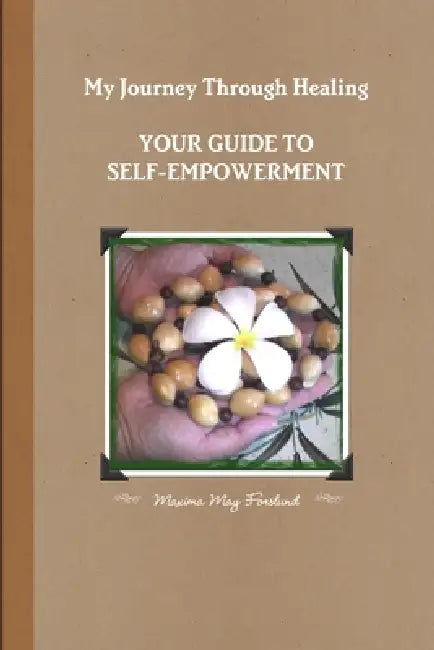 My Journey Through Healing, Your Guide to Self-Empowerment by Maxima May Forslund