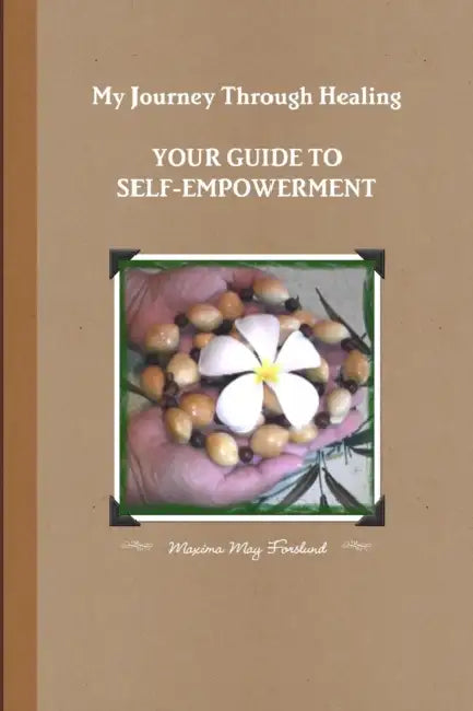 My Journey Through Healing, Your Guide to Self-Empowerment by Maxima May Forslund