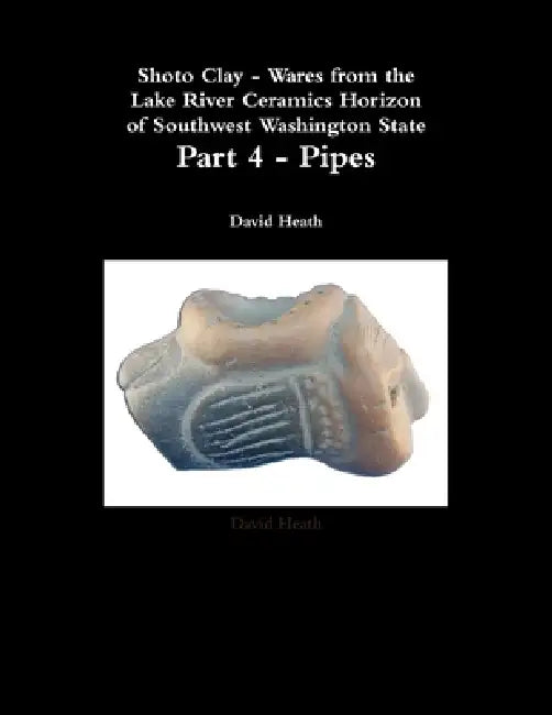 Shoto Clay - Wares from the Lake River Ceramics Horizon of Southwest Washington State, Part 4 - Pipes by David Heath