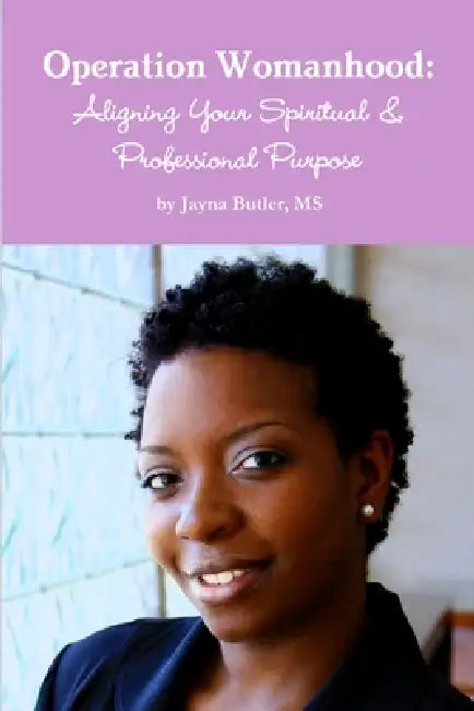 Operation Womanhood: Aligning Your Spiritual & Professional Purpose by Jayna Butler