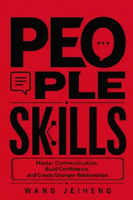 People Skills: Master Communication, Build Confidence, and Create Stronger Relationships by Wang Jeiheng