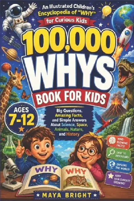 100,000 Whys Book for Kids - An Illustrated Children's Encyclopedia of "WHY" for Curious Kids: Big Questions, Amazing Facts, and Simple Answers About by Maya Bright