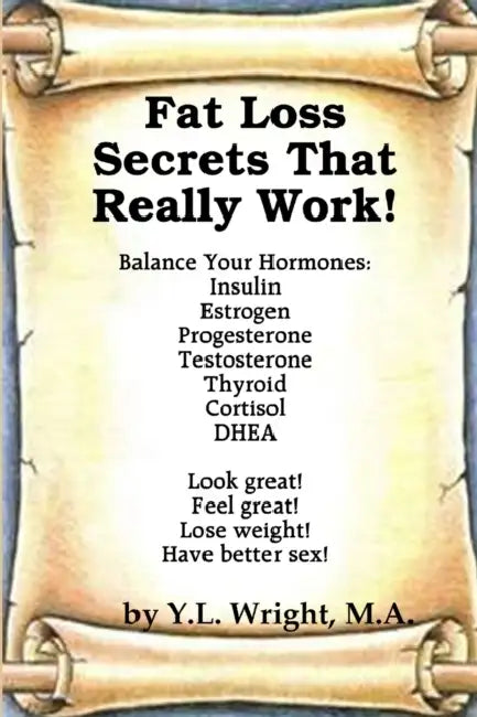 Fat Loss Secrets that Really Work! Balance Your Hormones: Insulin, Estrogen, Progesterone, Testosterone, Thyroid, Cortisol, and DHEA by Y. L. Wright