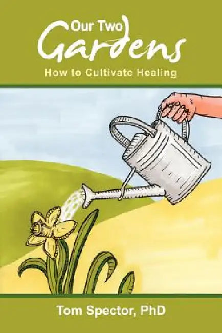 Our Two Gardens: How to Cultivate Healing by Tom Spector