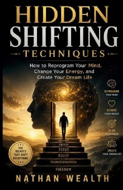 Hidden Shifting Techniques: How to Reprogram Your Mind, Change Your Energy, and Create Your Dream Life by Nathan Wealth