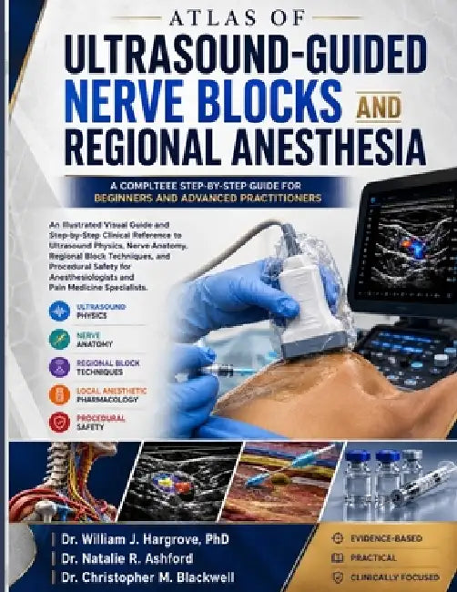 Atlas of Ultrasound-Guided Nerve Blocks and Regional Anesthesia: An Illustrated Visual Guide and Step-by-Step Clinical Reference to Ultrasound Physics by Natalie R. Ashford, Christopher M. Blackwell, William J. Hargrove