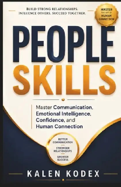 People Skills: Master Communication, Emotional Intelligence, Confidence, and Human Connection by Kalen Kodex