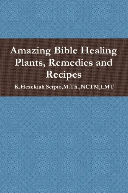 Amazing Bible Healing Plants, Remedies and Recipes by M. Th Nctm Lmt Scipio