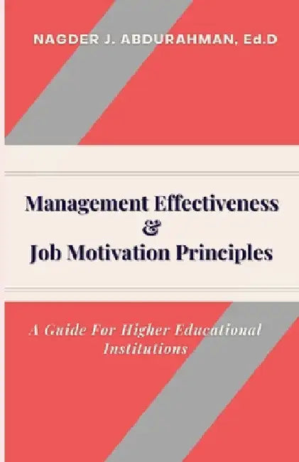 Management Effectiveness & Job Motivation Principles.: A Guide For Higher Educational Institutions by Nagder J. Abdurahman