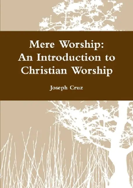 Mere Worship: An Introduction to Christian Worship by Joseph Cruz