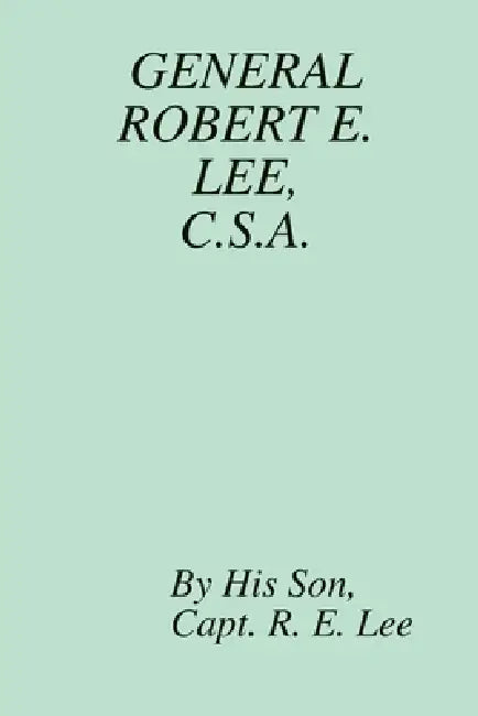 General Robert E. Lee, C.S.A. by His Son Capt R. E. Lee, Ma Republished Richard L. Fulgham