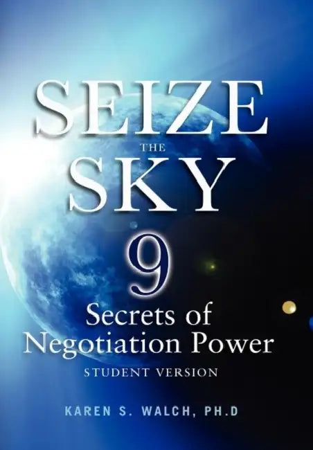Seize the Sky: 9 Secrets of Negotiation Power: Student Version by Karen S. Walch