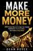 Make More Money: 200 Proven Ways to Increase Your Income, Build Better Financial Habits, and Create Lasting Wealth by Dean Royce