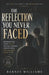 The Reflection You Never Faced: Breaking Free from the Lies You Tell Yourself and Becoming Who You Were Meant to Be by Barney William