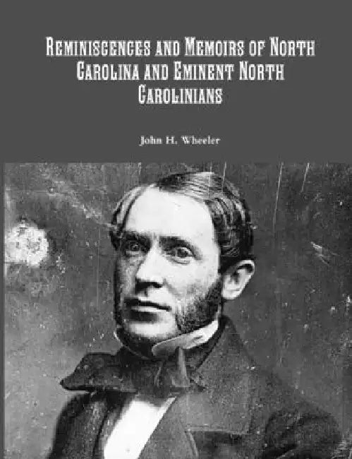 Reminiscences and Memoirs of North Carolina and Eminent North Carolinians by John H. Wheeler
