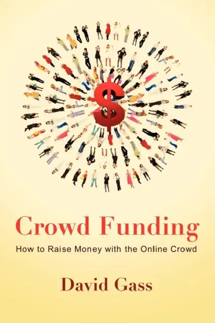 Crowd Funding: How to Raise Money with the Online Crowd by David Gass