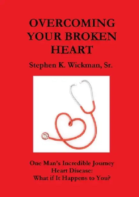 Overcoming Your Broken Heart: One Man's Incredible Journey by Sr. Wickman Stephen K.
