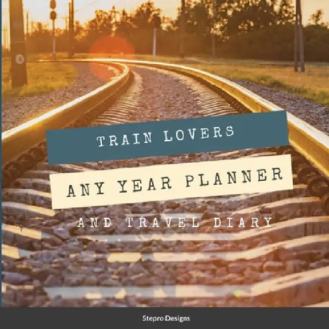 Train Lovers Any Year Planner: And Travel Diary by Stepro Designs