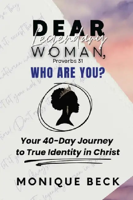 Dear Legendary Woman, Who Are You?: Your 40-Day Journey to True Identity in Christ by Monique Beck