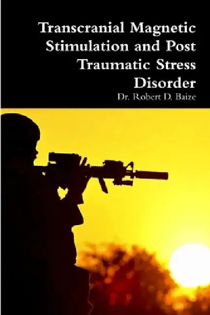 Transcranial Magnetic Stimulation and Post Traumatic Stress Disorder by Robert D. Baize