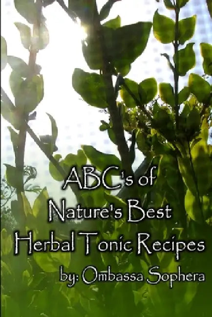 The ABC's of Nature's Best Herbal Tonics by Ombassa Sophera