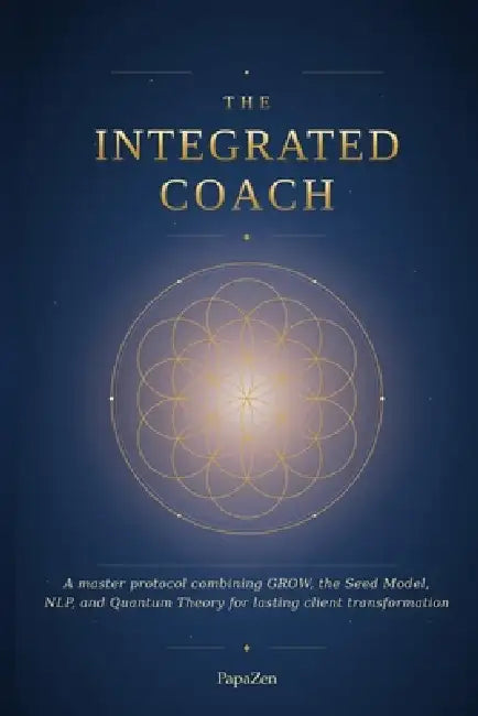 The Integrated Coach: A Master Protocol Combining GROW, the Seed Model, NLP, and Quantum Theory for Lasting Client Transformation by Papazen 