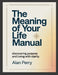 The Meaning of Your Life Manual: Discovering Purpose and Living With Clarity by Alan Perry