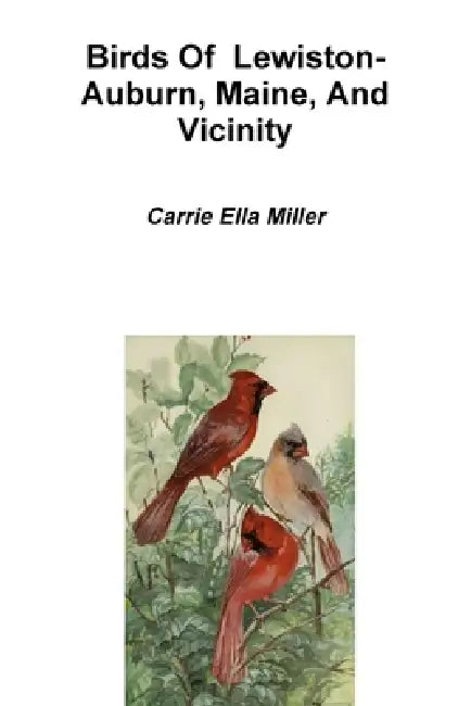 Birds Of Lewiston-Auburn, Maine, And Vicinity by Carrie Ella Miller