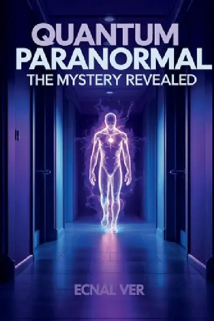 Quantum Paranormal: The Mystery Revealed by Ecnal Ver