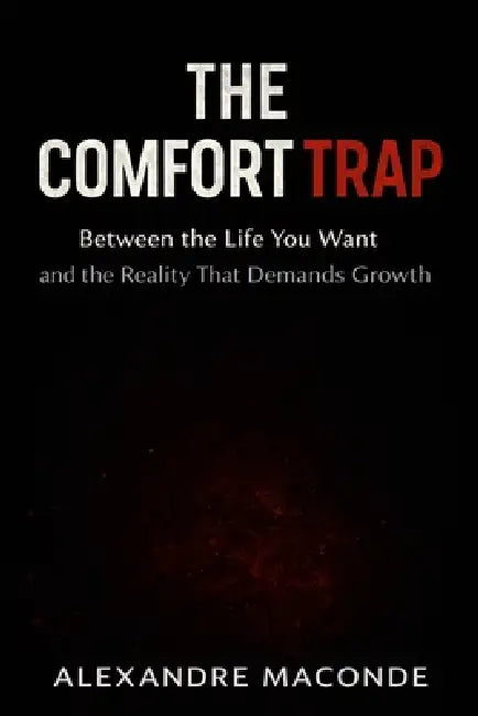 The Comfort Trap: Between the Life You Want and the Reality That Demands Growth by Alexandre Maconde
