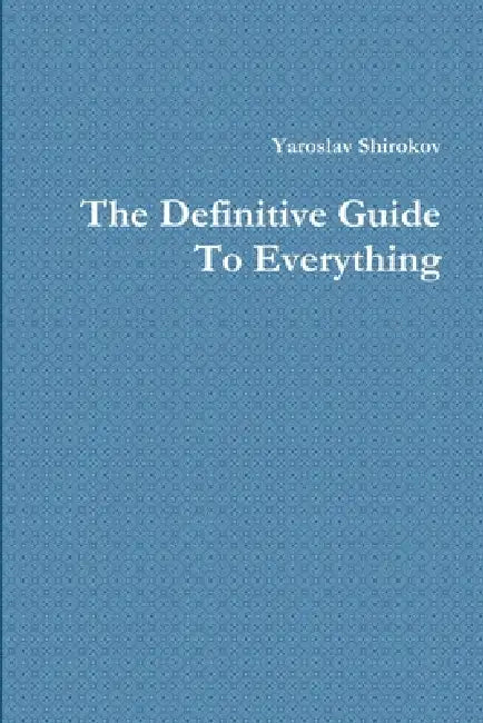 The Definitive Guide To Everything by Yaroslav Shirokov