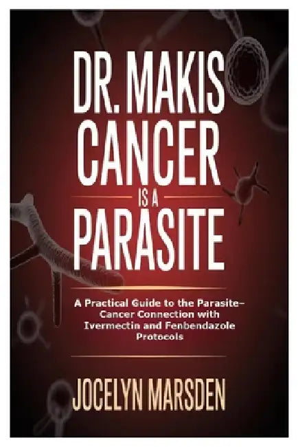 Dr. Makis Cancer is a Parasite: A Practical Guide to the Parasite-Cancer Connection with Ivermectin and Fenbendazole Protocols by Jocelyn Marsden