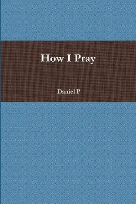 How I Pray by Daniel P