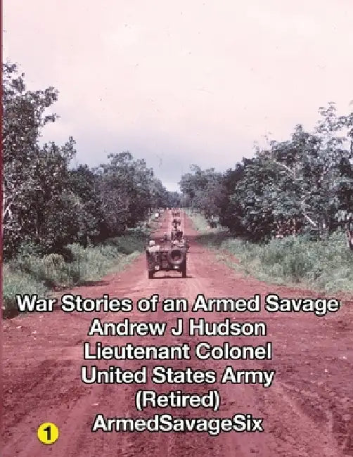 WAR STORIES of an ARMED SAVAGE PART 1 by Lieutenant Colonel Andrew J. Hudson