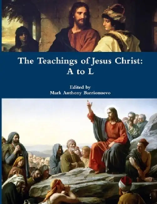 The Teachings of Jesus Christ: A to L by Mark Anthony Barrionuevo