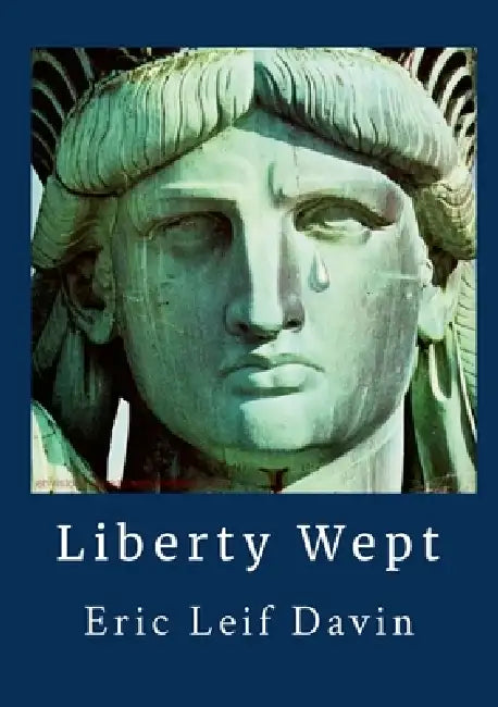 Liberty Wept: Poems In A Time of Crisis by Eric Leif Davin