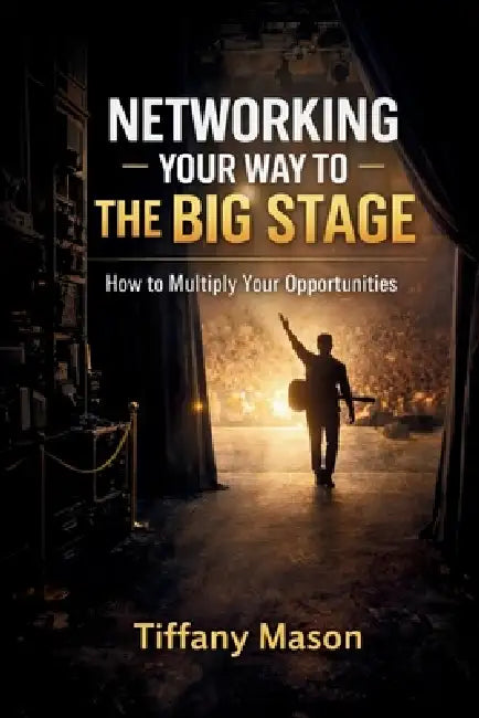 Networking Your Way to the Big Stage: How to Multiply Your Opportunities by Tiffany Mason