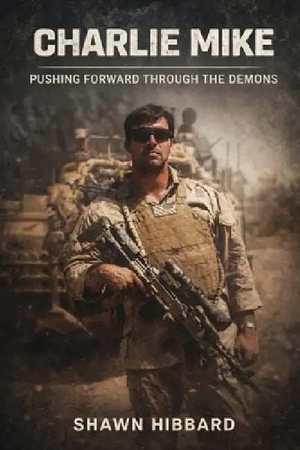 Charlie Mike: Pushing Forward Through the Demons by Shawn Hibbard
