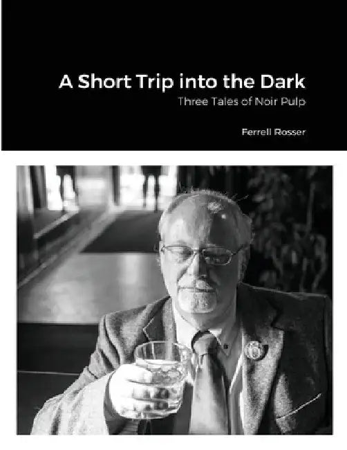 A Short Trip into the Dark: Three Tales of Noir Pulp by Ferrell Rosser